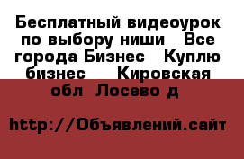 Бесплатный видеоурок по выбору ниши - Все города Бизнес » Куплю бизнес   . Кировская обл.,Лосево д.